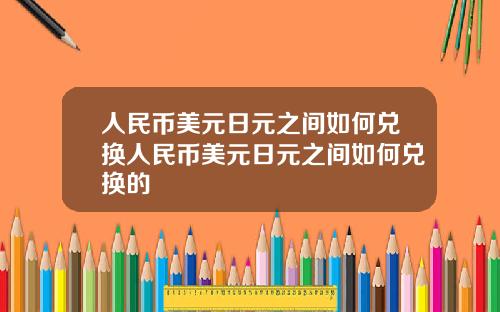 人民币美元日元之间如何兑换人民币美元日元之间如何兑换的