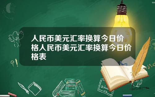 人民币美元汇率换算今日价格人民币美元汇率换算今日价格表