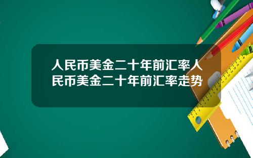 人民币美金二十年前汇率人民币美金二十年前汇率走势