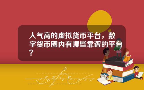 人气高的虚拟货币平台，数字货币圈内有哪些靠谱的平台？