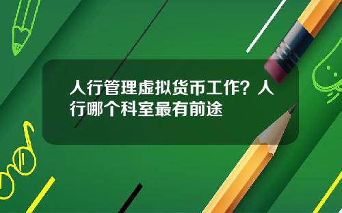 人行管理虚拟货币工作？人行哪个科室最有前途