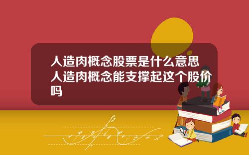 人造肉概念股票是什么意思人造肉概念能支撑起这个股价吗