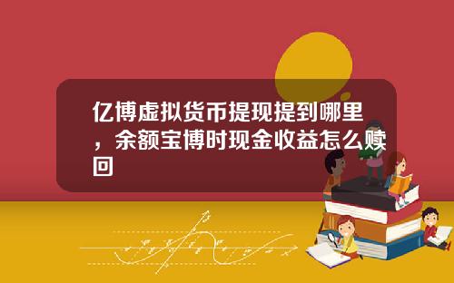 亿博虚拟货币提现提到哪里，余额宝博时现金收益怎么赎回