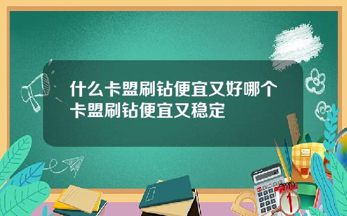 什么卡盟刷钻便宜又好哪个卡盟刷钻便宜又稳定