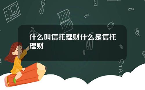 什么叫信托理财什么是信托理财