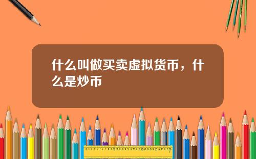 什么叫做买卖虚拟货币，什么是炒币