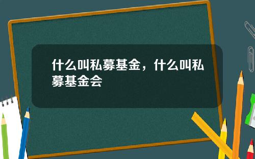 什么叫私募基金，什么叫私募基金会