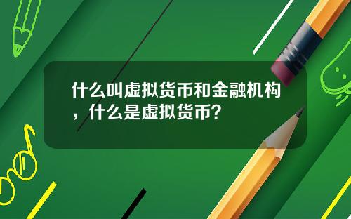 什么叫虚拟货币和金融机构，什么是虚拟货币？