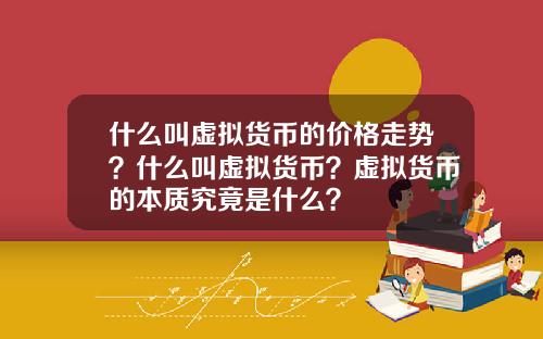 什么叫虚拟货币的价格走势？什么叫虚拟货币？虚拟货币的本质究竟是什么？