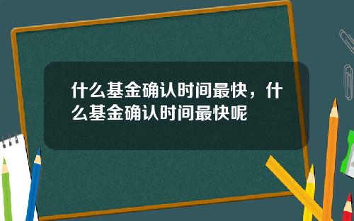 什么基金确认时间最快，什么基金确认时间最快呢