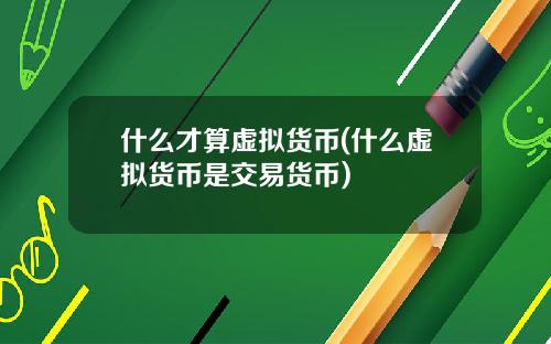 什么才算虚拟货币(什么虚拟货币是交易货币)