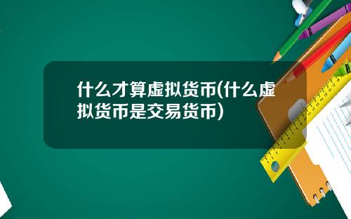 什么才算虚拟货币(什么虚拟货币是交易货币)