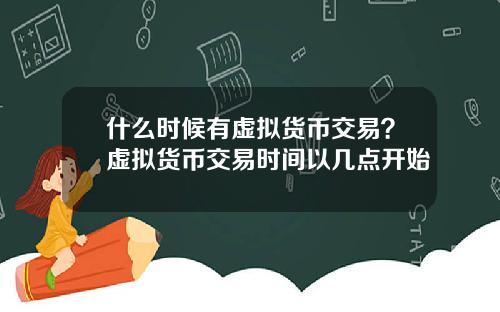 什么时候有虚拟货币交易？虚拟货币交易时间以几点开始