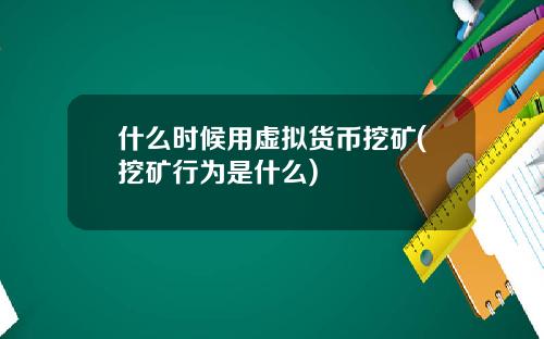 什么时候用虚拟货币挖矿(挖矿行为是什么)
