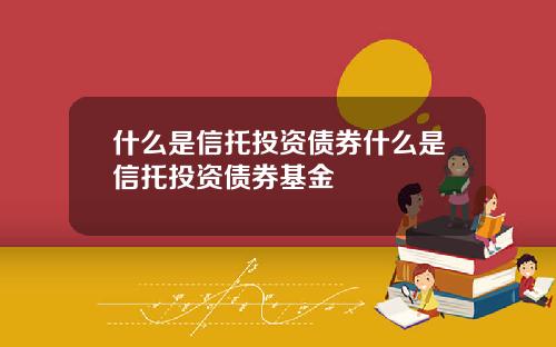 什么是信托投资债券什么是信托投资债券基金