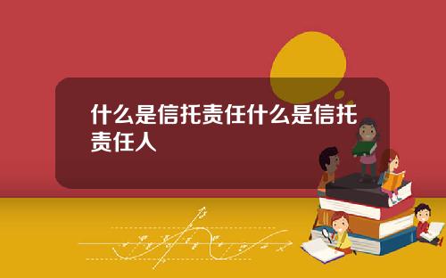 什么是信托责任什么是信托责任人
