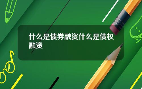 什么是债券融资什么是债权融资