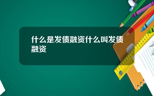 什么是发债融资什么叫发债融资
