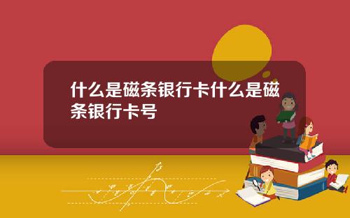 什么是磁条银行卡什么是磁条银行卡号