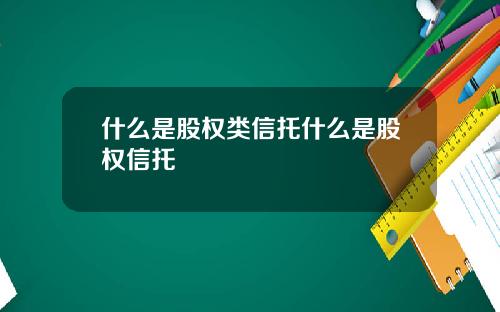 什么是股权类信托什么是股权信托