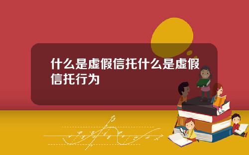 什么是虚假信托什么是虚假信托行为