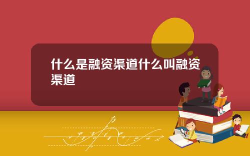 什么是融资渠道什么叫融资渠道