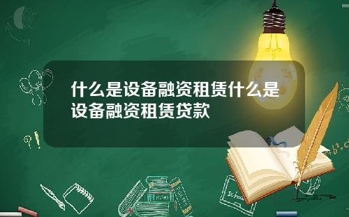 什么是设备融资租赁什么是设备融资租赁贷款