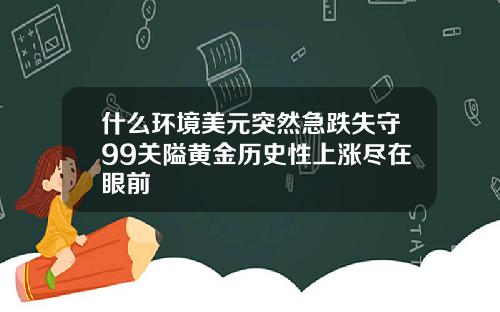 什么环境美元突然急跌失守99关隘黄金历史性上涨尽在眼前