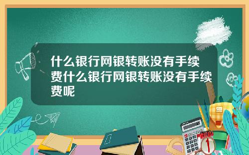 什么银行网银转账没有手续费什么银行网银转账没有手续费呢