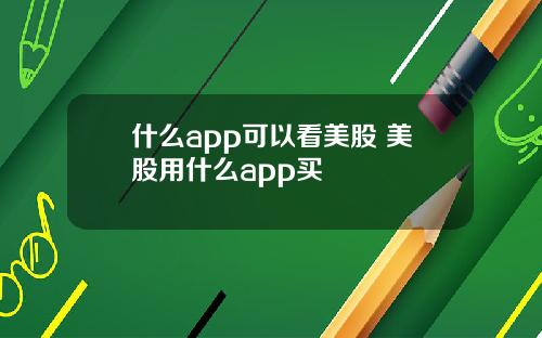 什么app可以看美股 美股用什么app买