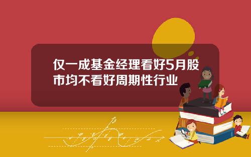 仅一成基金经理看好5月股市均不看好周期性行业