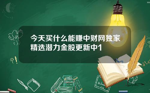今天买什么能赚中财网独家精选潜力金股更新中1