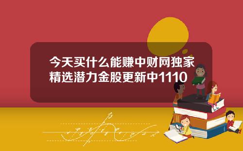 今天买什么能赚中财网独家精选潜力金股更新中1110