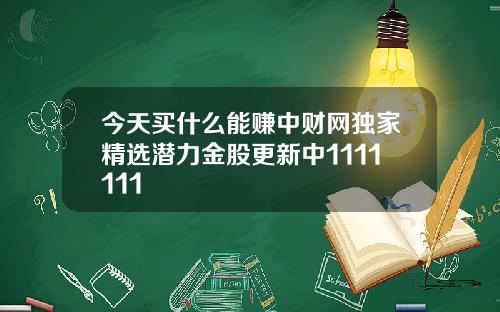 今天买什么能赚中财网独家精选潜力金股更新中1111111