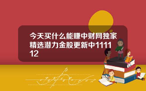 今天买什么能赚中财网独家精选潜力金股更新中111112