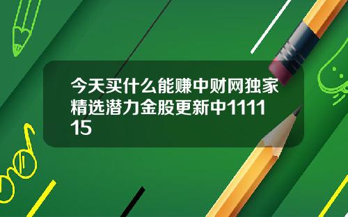 今天买什么能赚中财网独家精选潜力金股更新中111115