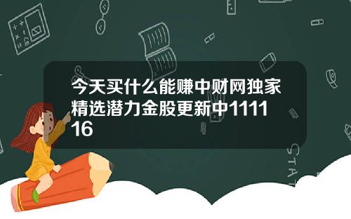 今天买什么能赚中财网独家精选潜力金股更新中111116