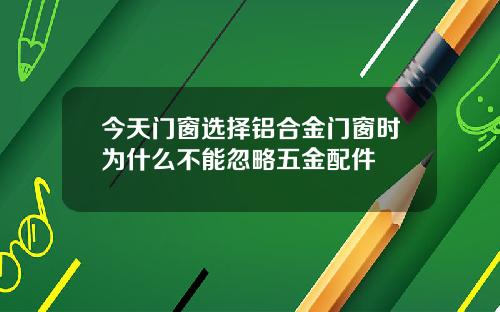 今天门窗选择铝合金门窗时为什么不能忽略五金配件