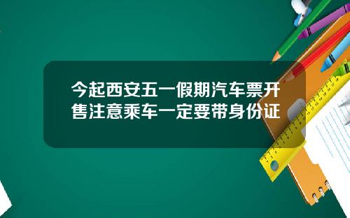 今起西安五一假期汽车票开售注意乘车一定要带身份证