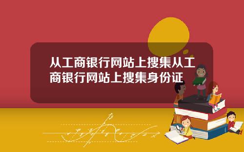 从工商银行网站上搜集从工商银行网站上搜集身份证