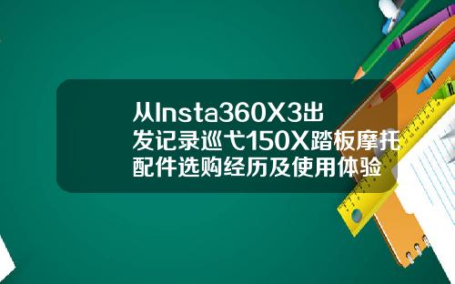 从Insta360X3出发记录巡弋150X踏板摩托配件选购经历及使用体验
