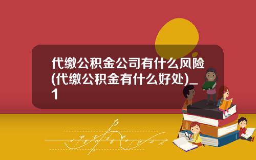 代缴公积金公司有什么风险(代缴公积金有什么好处)_1