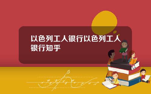 以色列工人银行以色列工人银行知乎