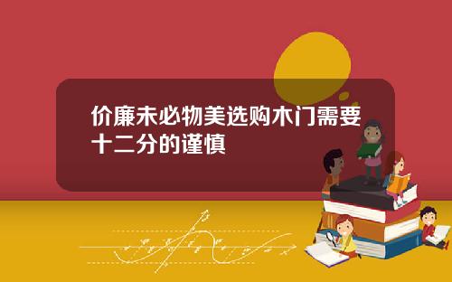 价廉未必物美选购木门需要十二分的谨慎