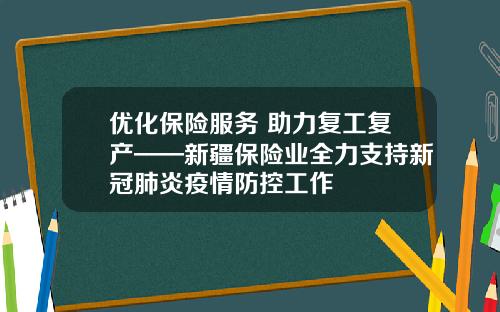 优化保险服务 助力复工复产——新疆保险业全力支持新冠肺炎疫情防控工作