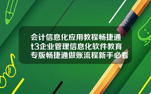 会计信息化应用教程畅捷通t3企业管理信息化软件教育专版畅捷通做账流程新手必看