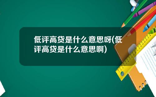 低评高贷是什么意思呀(低评高贷是什么意思啊)