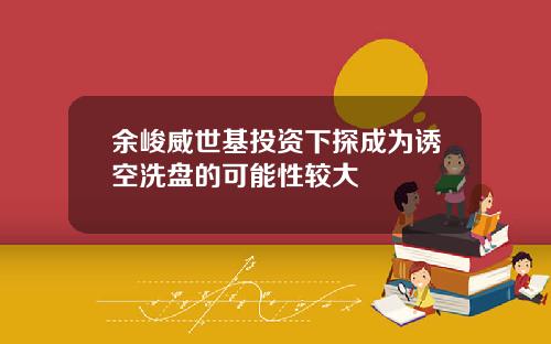 余峻威世基投资下探成为诱空洗盘的可能性较大