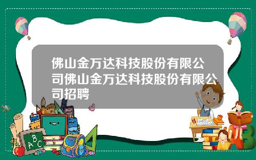 佛山金万达科技股份有限公司佛山金万达科技股份有限公司招聘
