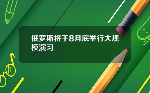 俄罗斯将于8月底举行大规模演习
